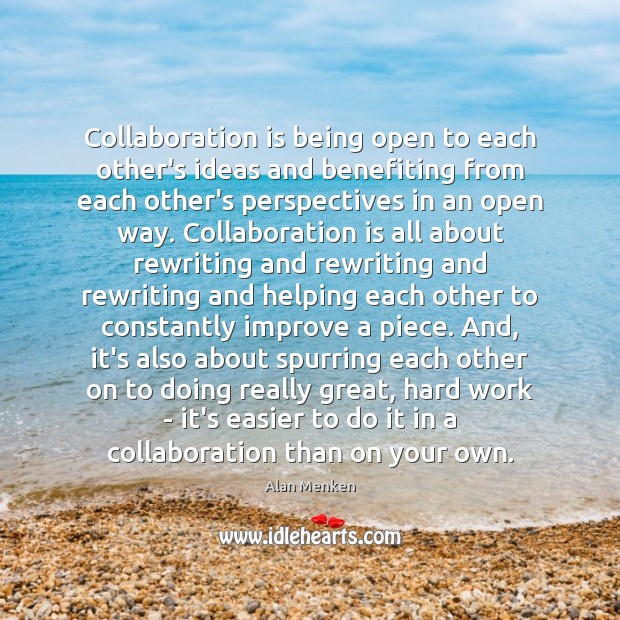 Collaboration is being open to each other’s ideas and benefiting from each Alan Menken Picture Quote