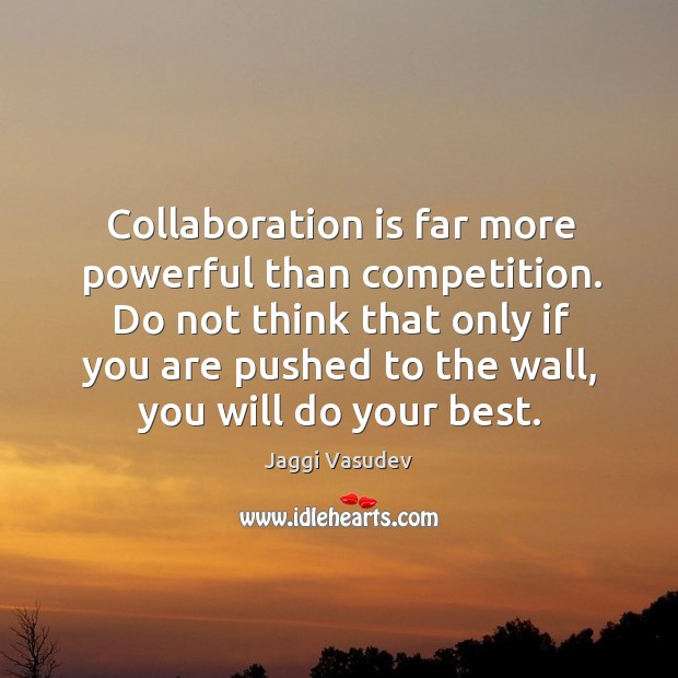 Collaboration is far more powerful than competition. Do not think that only Jaggi Vasudev Picture Quote