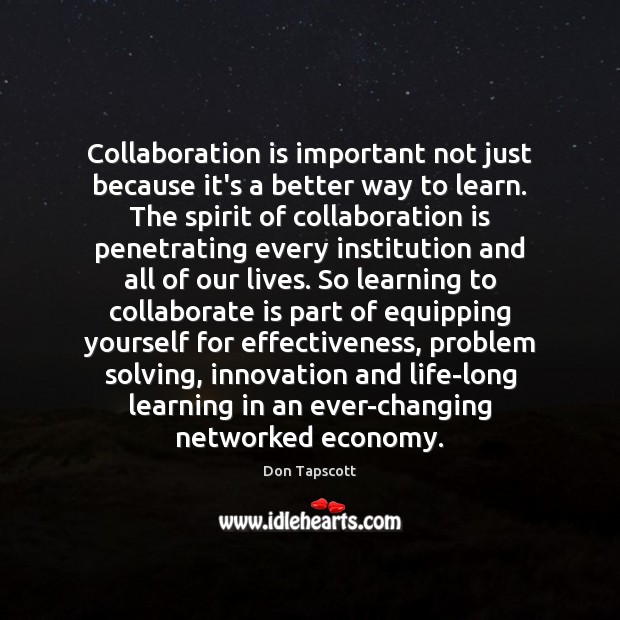 Collaboration is important not just because it’s a better way to learn. Don Tapscott Picture Quote