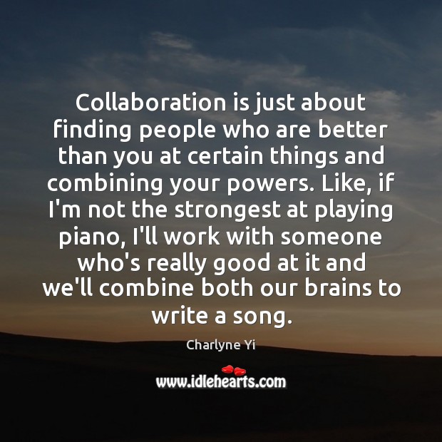 Collaboration is just about finding people who are better than you at Charlyne Yi Picture Quote