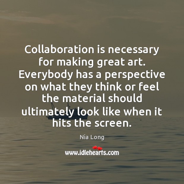 Collaboration is necessary for making great art. Everybody has a perspective on Image