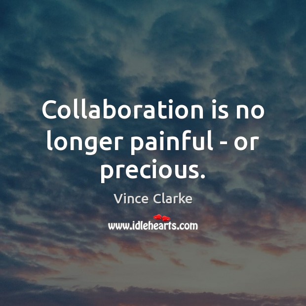 Collaboration is no longer painful – or precious. Vince Clarke Picture Quote