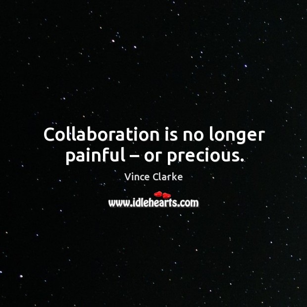 Collaboration is no longer painful – or precious. Vince Clarke Picture Quote