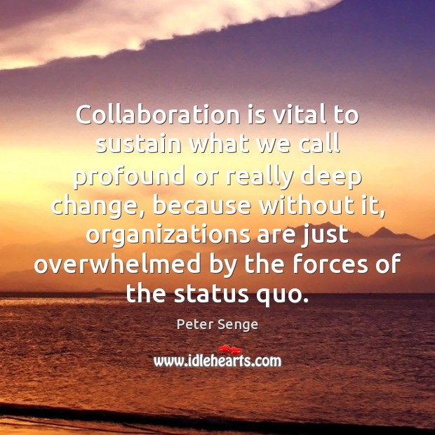 Collaboration is vital to sustain what we call profound or really deep Peter Senge Picture Quote