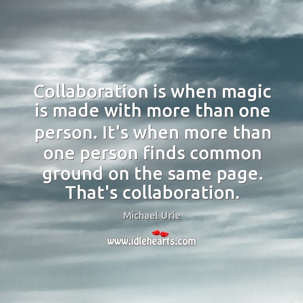 Collaboration is when magic is made with more than one person. It’s Image