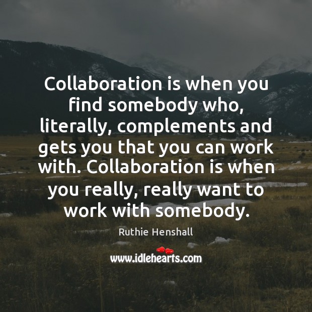Collaboration is when you find somebody who, literally, complements and gets you Ruthie Henshall Picture Quote