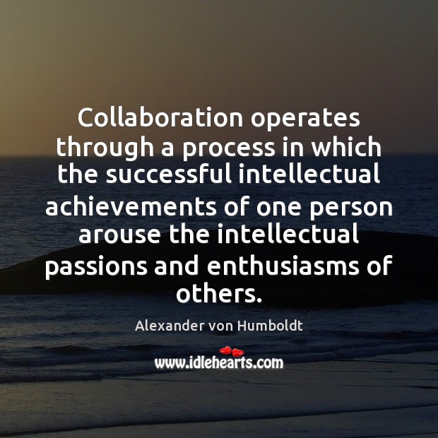 Collaboration operates through a process in which the successful intellectual achievements of Alexander von Humboldt Picture Quote