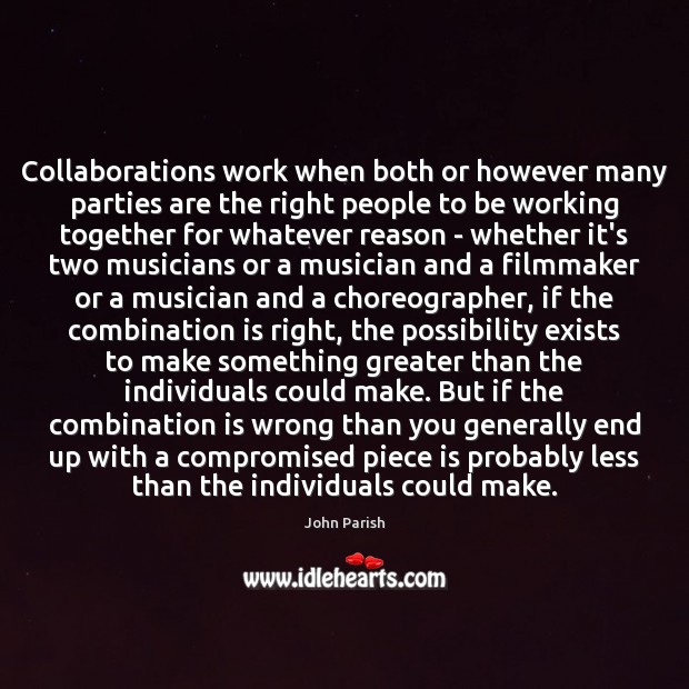 Collaborations work when both or however many parties are the right people John Parish Picture Quote