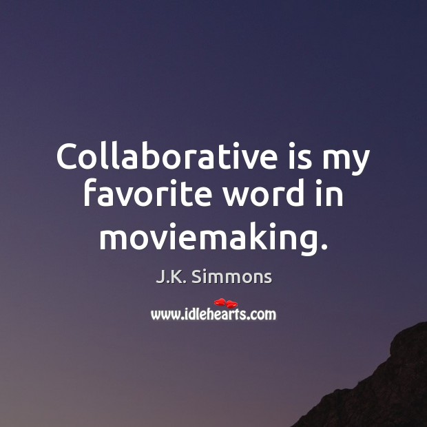 Collaborative is my favorite word in moviemaking. J.K. Simmons Picture Quote
