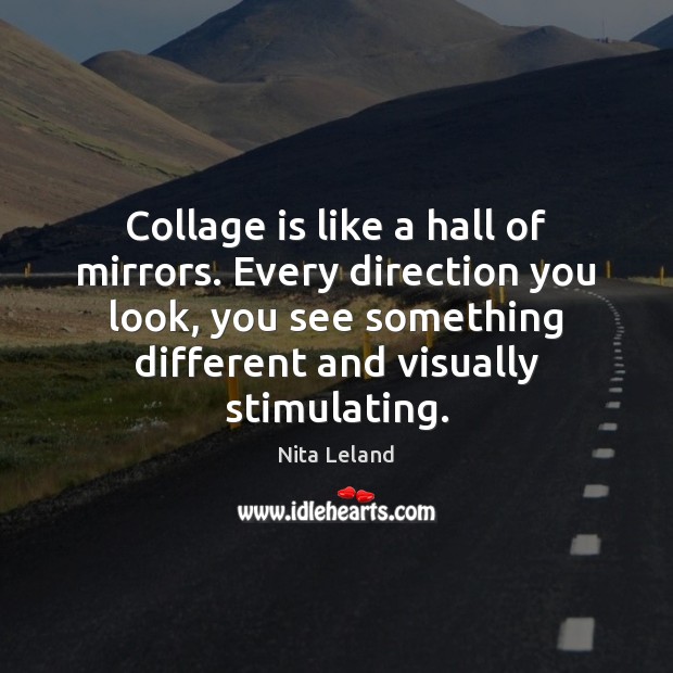 Collage is like a hall of mirrors. Every direction you look, you Nita Leland Picture Quote