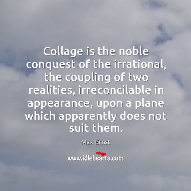 Collage is the noble conquest of the irrational, the coupling of two Image