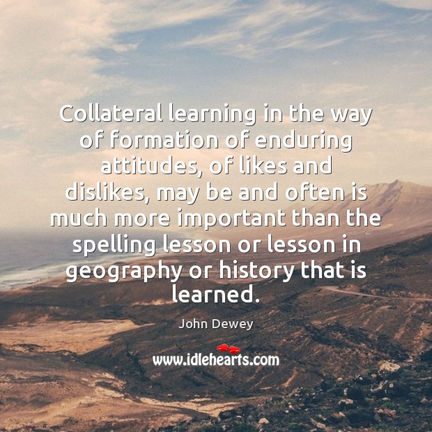 Collateral learning in the way of formation of enduring attitudes, of likes John Dewey Picture Quote