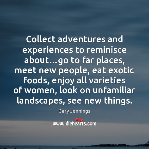 Collect adventures and experiences to reminisce about…go to far places, meet Gary Jennings Picture Quote