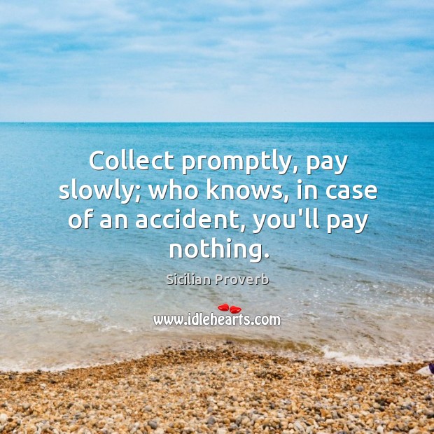 Collect promptly, pay slowly; who knows, in case of an accident, you’ll pay nothing. Sicilian Proverbs Image