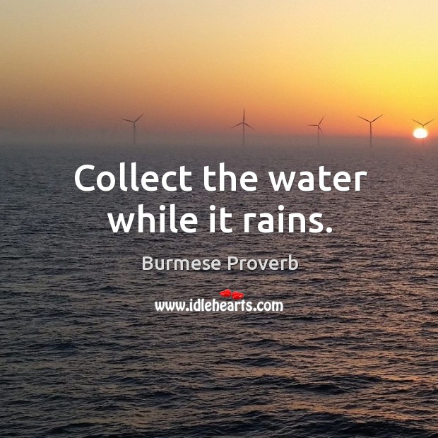 Collect the water while it rains. Burmese Proverbs Image