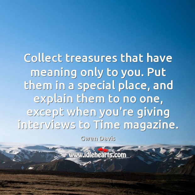 Collect treasures that have meaning only to you. Put them in a Image