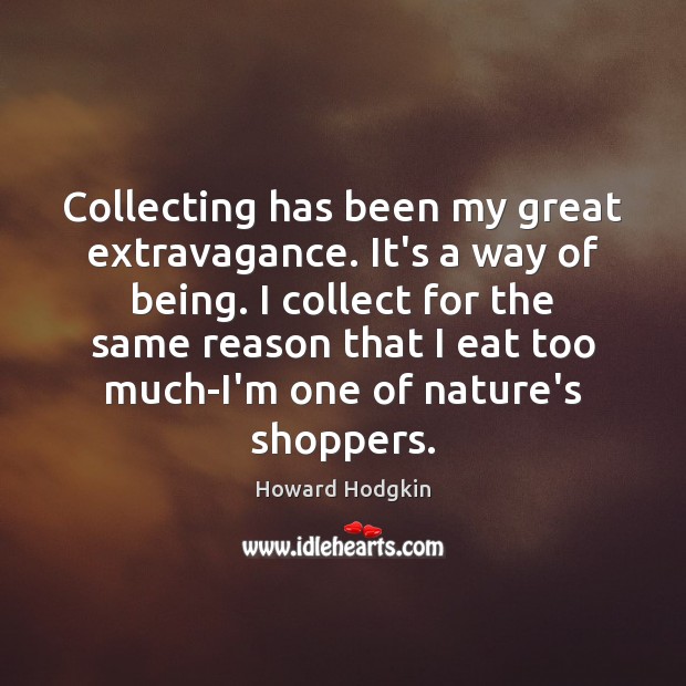 Collecting has been my great extravagance. It’s a way of being. I Howard Hodgkin Picture Quote