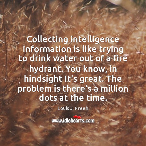 Collecting intelligence information is like trying to drink water out of a Louis J. Freeh Picture Quote