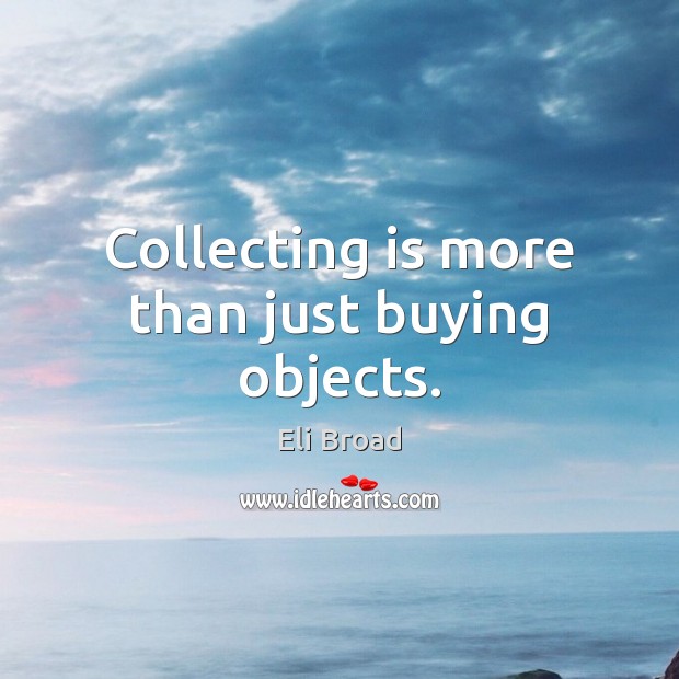 Collecting is more than just buying objects. Image