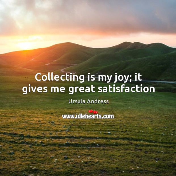 Collecting is my joy; it gives me great satisfaction Ursula Andress Picture Quote
