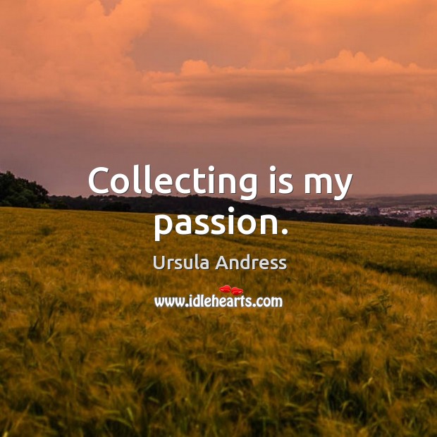 Collecting is my passion. Ursula Andress Picture Quote