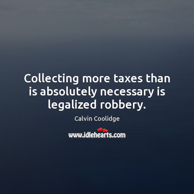 Collecting more taxes than is absolutely necessary is legalized robbery. Calvin Coolidge Picture Quote