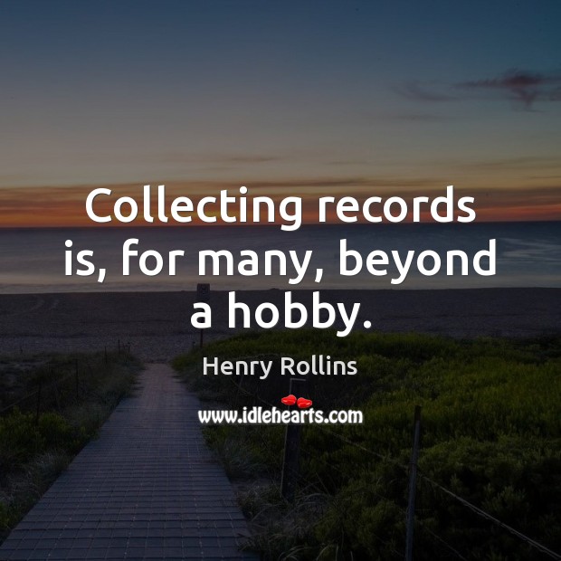 Collecting records is, for many, beyond a hobby. Henry Rollins Picture Quote
