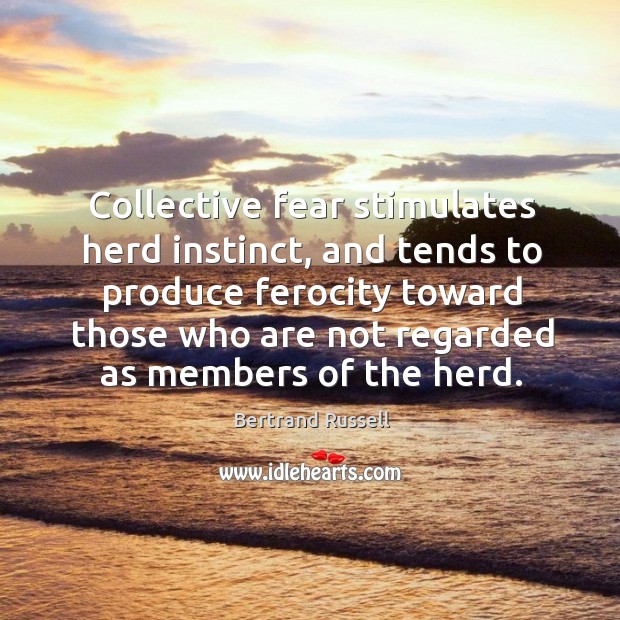 Collective fear stimulates herd instinct, and tends to produce ferocity toward those who Bertrand Russell Picture Quote