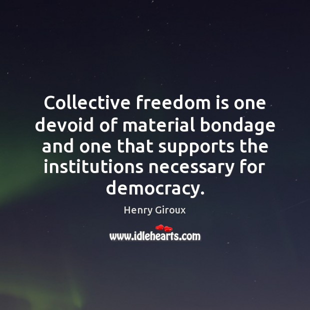 Collective freedom is one devoid of material bondage and one that supports Henry Giroux Picture Quote