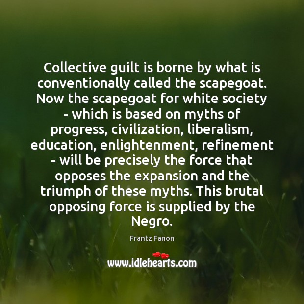 Collective guilt is borne by what is conventionally called the scapegoat. Now Frantz Fanon Picture Quote