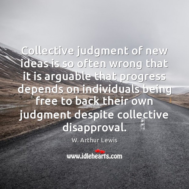 Collective judgment of new ideas is so often wrong that it is W. Arthur Lewis Picture Quote