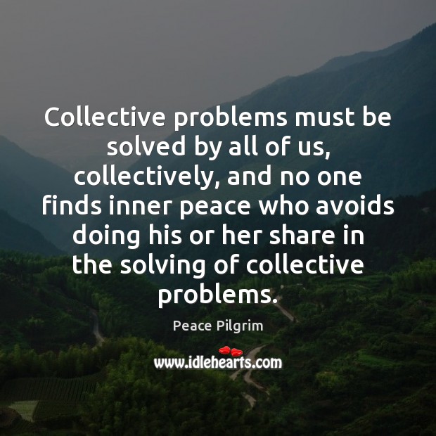 Collective problems must be solved by all of us, collectively, and no Peace Pilgrim Picture Quote