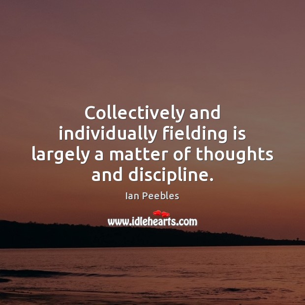 Collectively and individually fielding is largely a matter of thoughts and discipline. Ian Peebles Picture Quote