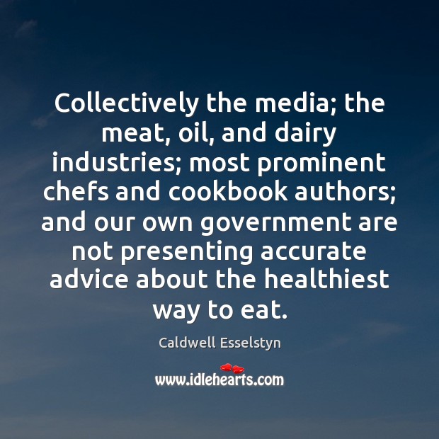 Collectively the media; the meat, oil, and dairy industries; most prominent chefs Caldwell Esselstyn Picture Quote