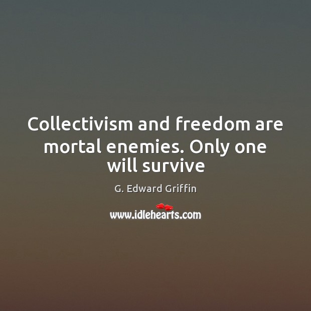 Collectivism and freedom are mortal enemies. Only one will survive G. Edward Griffin Picture Quote