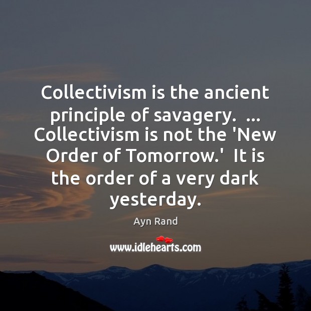 Collectivism is the ancient principle of savagery.  … Collectivism is not the ‘New Image