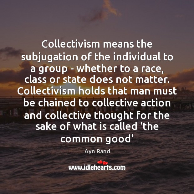 Collectivism means the subjugation of the individual to a group – whether Image