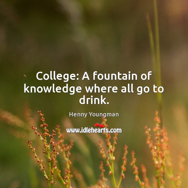 College: A fountain of knowledge where all go to drink. Image