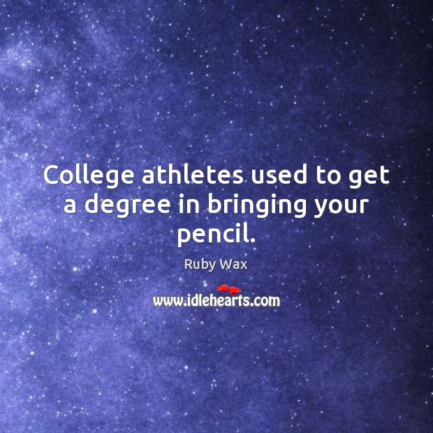 College athletes used to get a degree in bringing your pencil. Ruby Wax Picture Quote