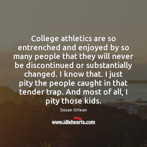 College athletics are so entrenched and enjoyed by so many people that Susan Orlean Picture Quote