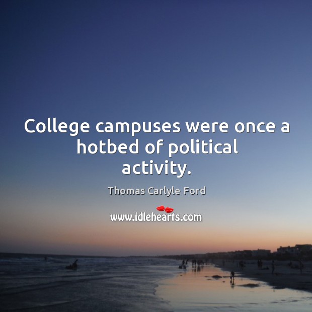 College campuses were once a hotbed of political activity. Thomas Carlyle Ford Picture Quote