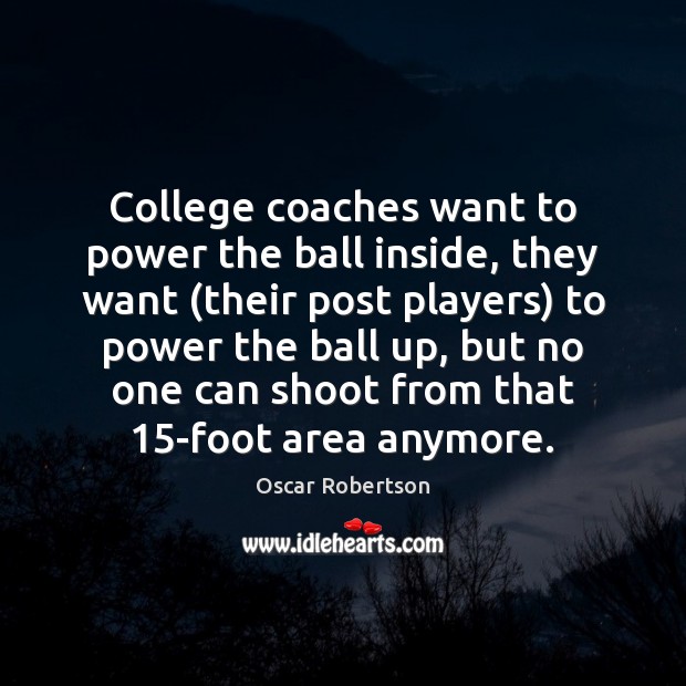 College coaches want to power the ball inside, they want (their post Oscar Robertson Picture Quote