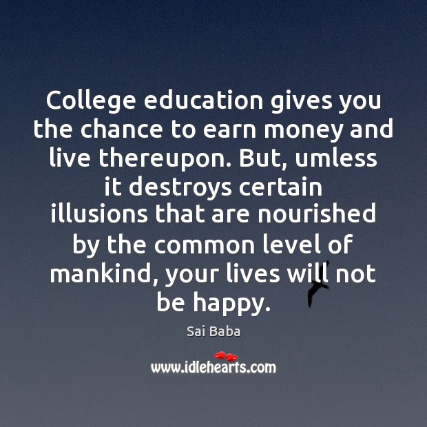 College education gives you the chance to earn money and live thereupon. Sai Baba Picture Quote