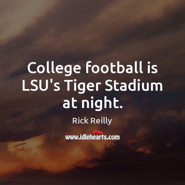 College football is LSU’s Tiger Stadium at night. Rick Reilly Picture Quote