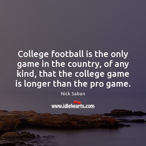 College football is the only game in the country, of any kind, Nick Saban Picture Quote