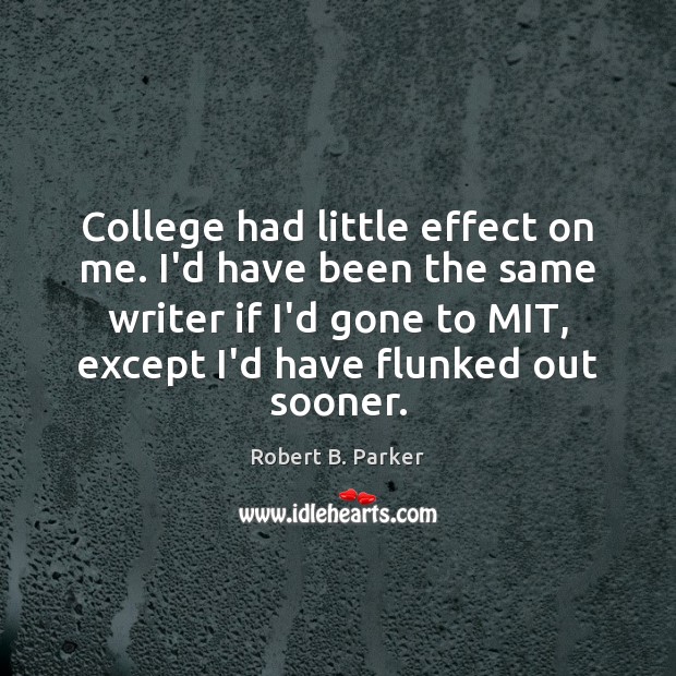 College had little effect on me. I’d have been the same writer Robert B. Parker Picture Quote