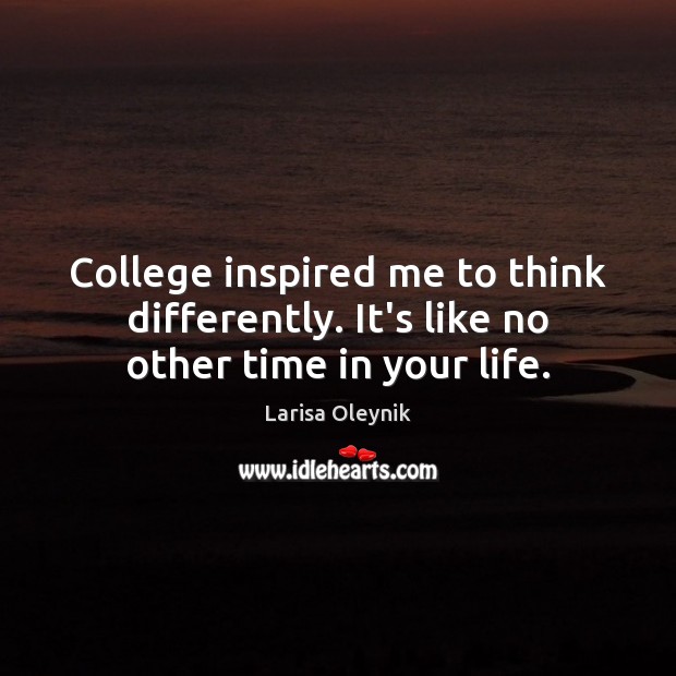 College inspired me to think differently. It’s like no other time in your life. Larisa Oleynik Picture Quote