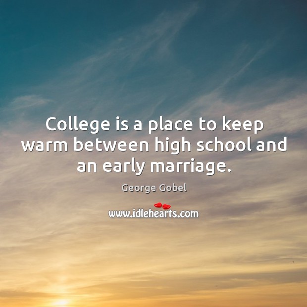 College is a place to keep warm between high school and an early marriage. College Quotes Image