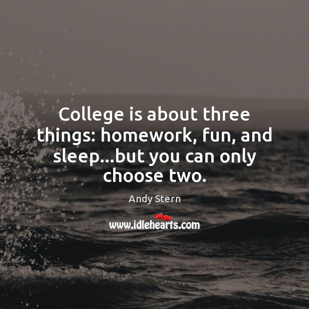 College is about three things: homework, fun, and sleep…but you can only choose two. College Quotes Image