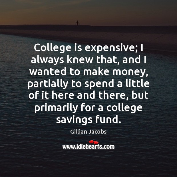 College is expensive; I always knew that, and I wanted to make College Quotes Image